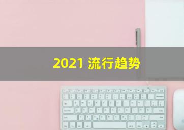 2021 流行趋势